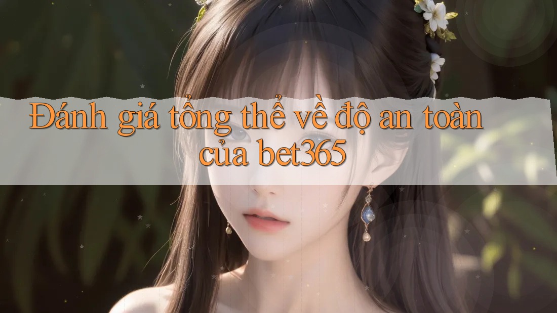 Đánh giá tổng thể về độ an toàn của bet365 Đánh giá tổng thể về độ an toàn của bet365