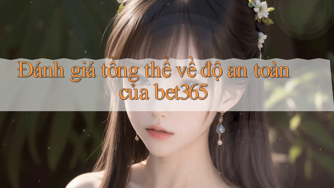Đánh giá tổng thể về độ an toàn của bet365 Đánh giá tổng thể về độ an toàn của bet365