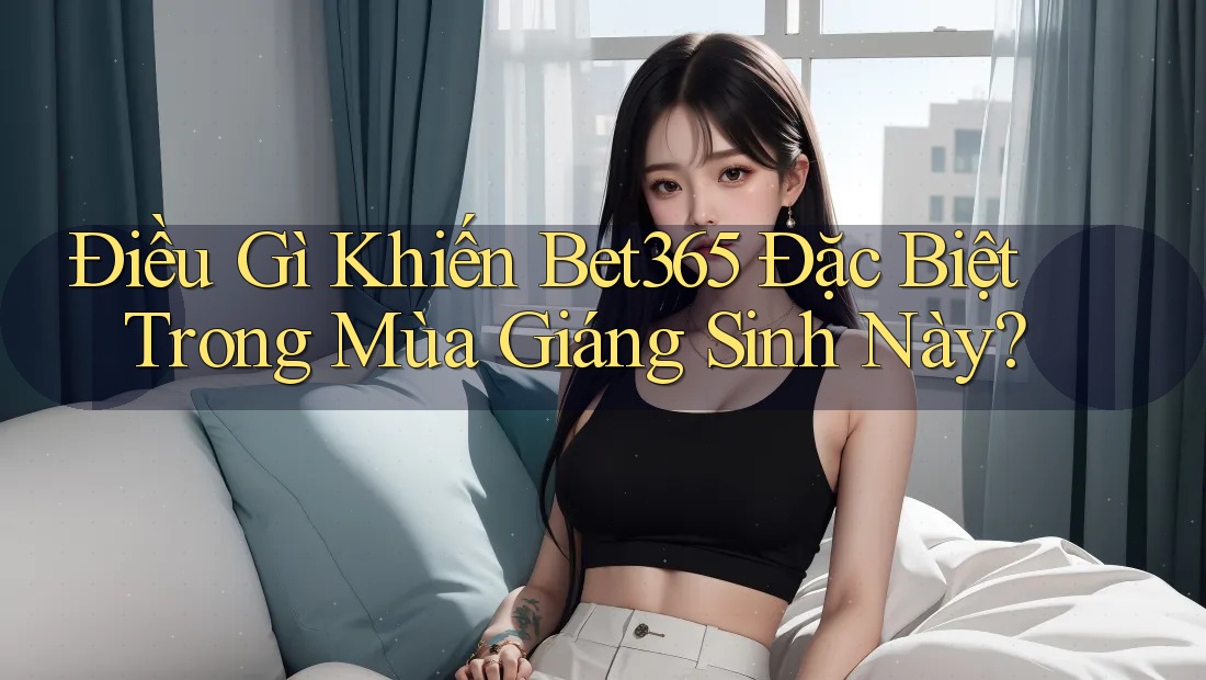 Điều Gì Khiến Bet365 Đặc Biệt Trong Mùa Giáng Sinh Này? Điều Gì Khiến Bet365 Đặc Biệt Trong Mùa Giáng Sinh Này?