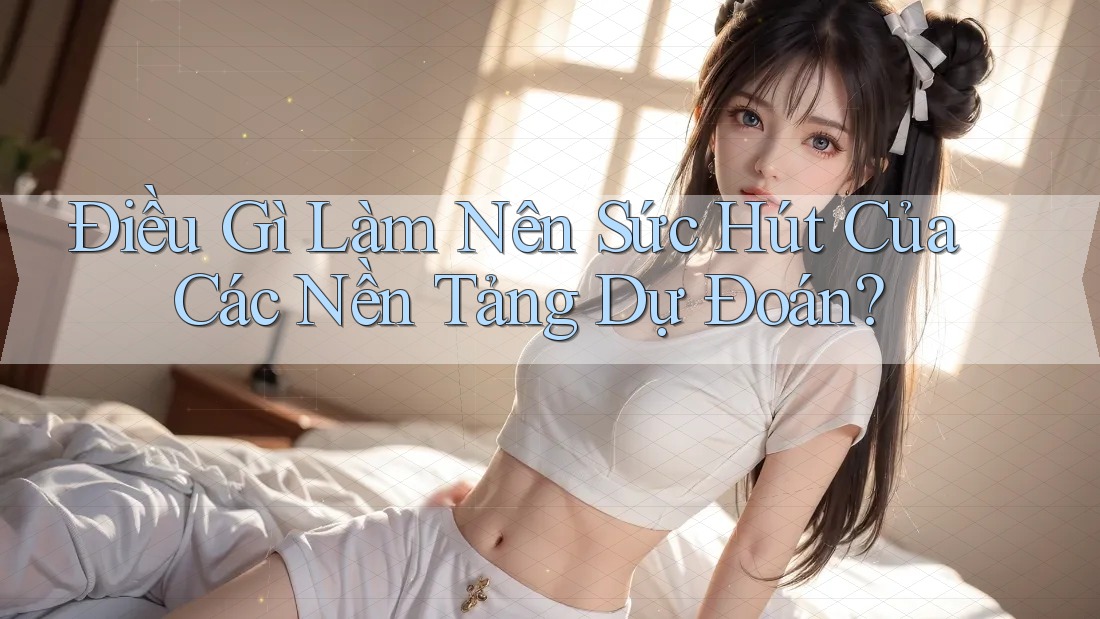 Điều Gì Làm Nên Sức Hút Của Các Nền Tảng Dự Đoán? Điều Gì Làm Nên Sức Hút Của Các Nền Tảng Dự Đoán?