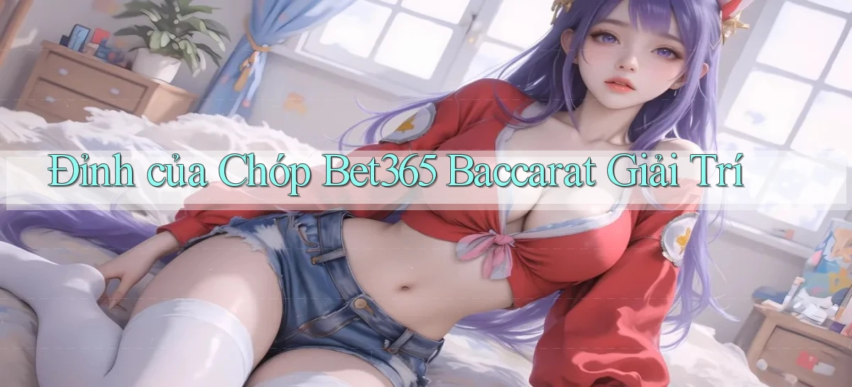 đỉnh của chóp bet365 baccarat giải trí