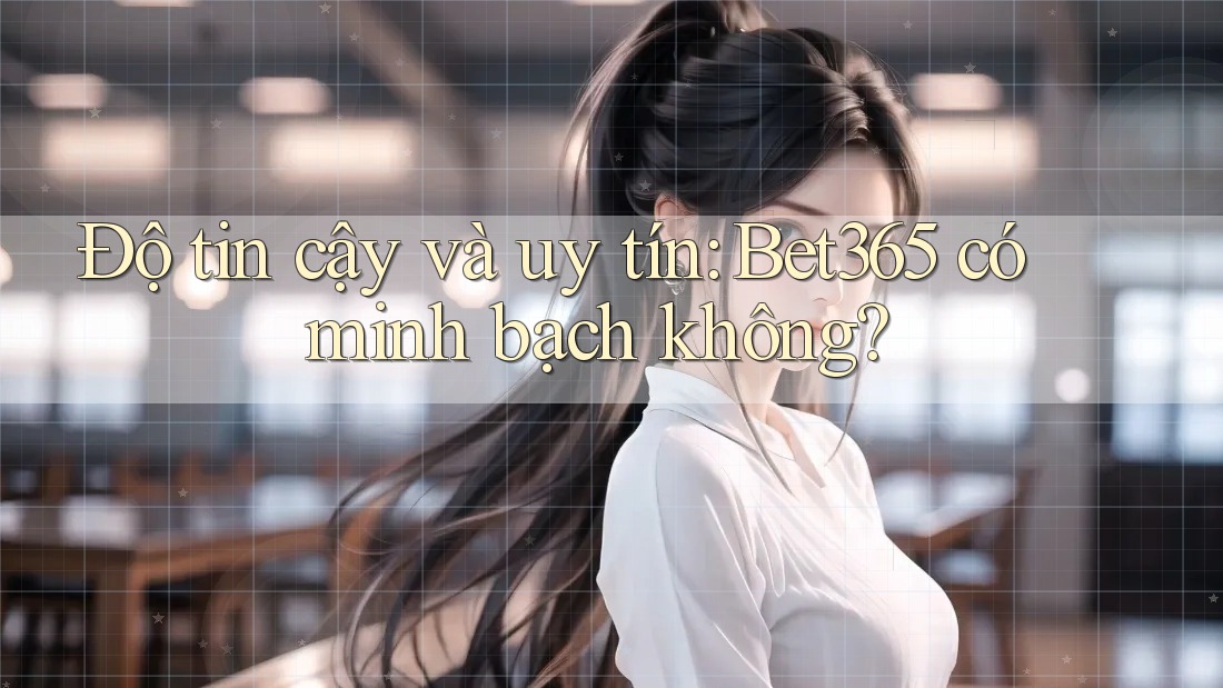 Độ tin cậy và uy tín: Bet365 có minh bạch không? Độ tin cậy và uy tín: Bet365 có minh bạch không?