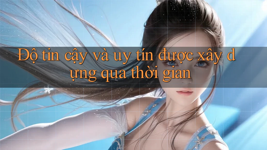Độ tin cậy và uy tín được xây dựng qua thời gian Độ tin cậy và uy tín được xây dựng qua thời gian