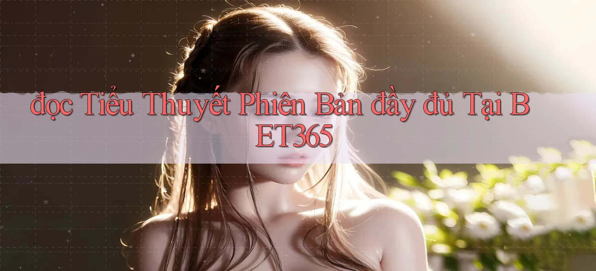 đọc tiểu thuyết phiên bản đầy đủ tại bet365