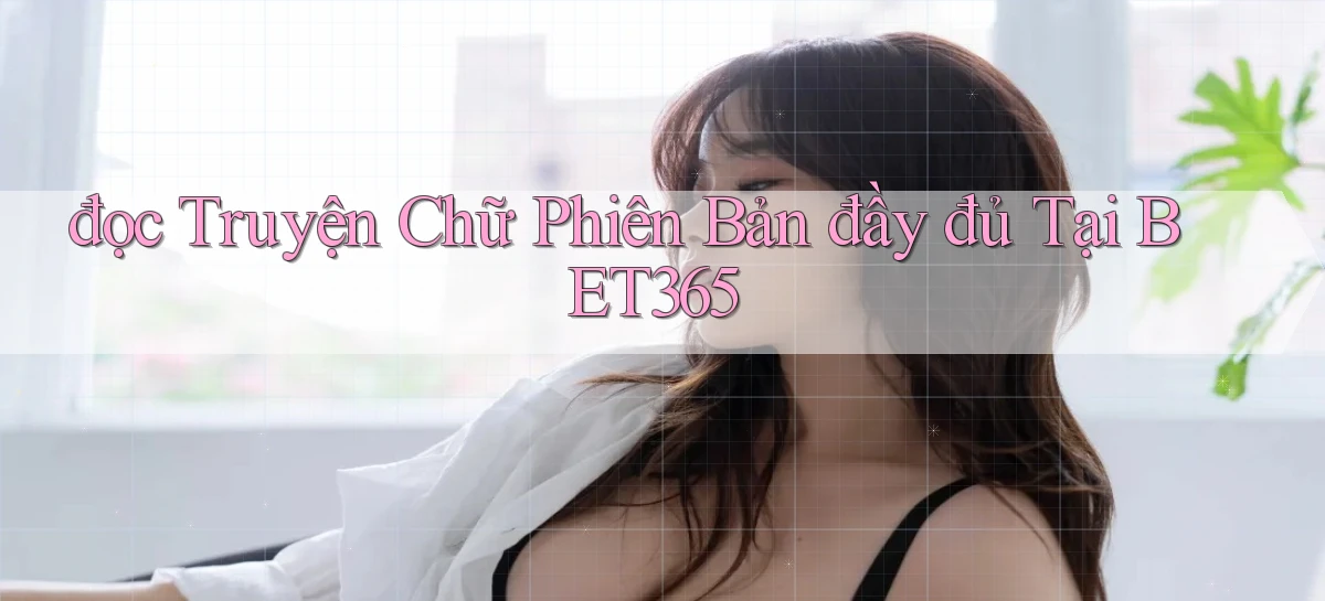 đọc truyện chữ phiên bản đầy đủ tại bet365