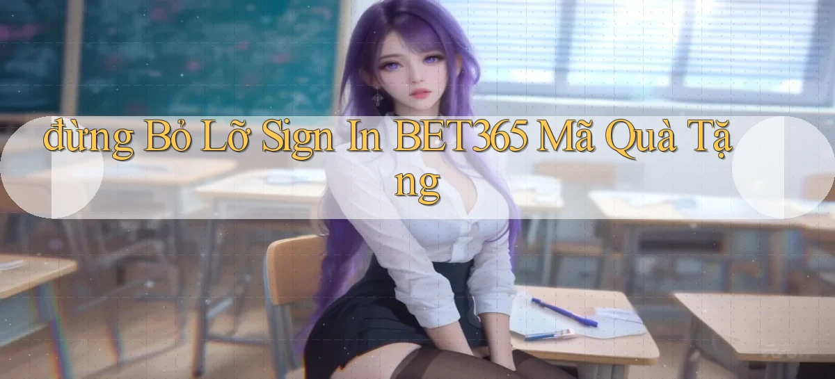 đừng bỏ lỡ sign in bet365 mã quà tặng