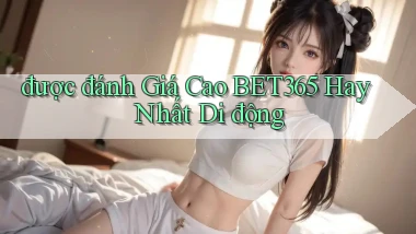 được đánh giá cao bet365 hay nhất di động