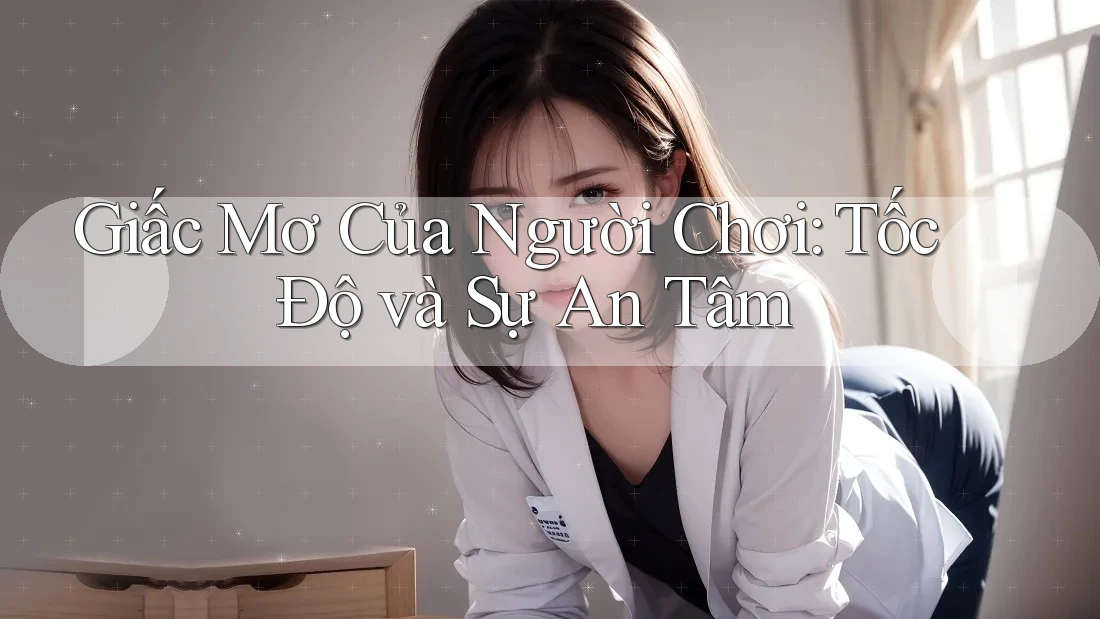Giấc Mơ Của Người Chơi: Tốc Độ và Sự An Tâm Giấc Mơ Của Người Chơi: Tốc Độ và Sự An Tâm