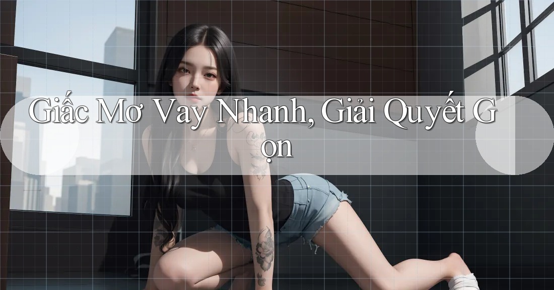 Giấc Mơ Vay Nhanh, Giải Quyết Gọn Giấc Mơ Vay Nhanh, Giải Quyết Gọn
