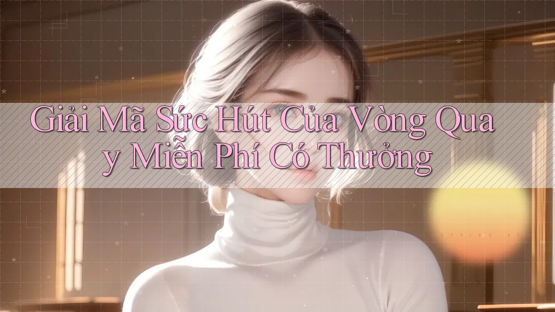 Giải Mã Sức Hút Của Vòng Quay Miễn Phí Có Thưởng Giải Mã Sức Hút Của Vòng Quay Miễn Phí Có Thưởng