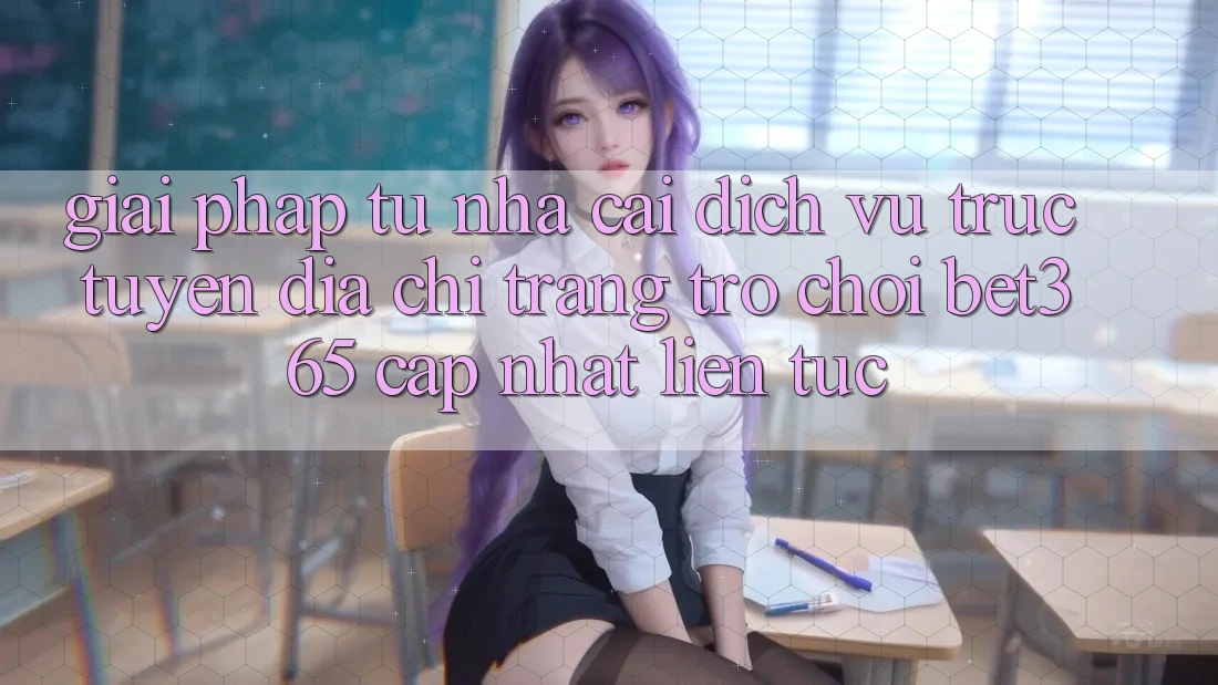 Giải pháp từ nhà cái: Dịch vụ trực tuyến Địa chỉ trang Trò chơi bet365 cập nhật liên tục Giải pháp từ nhà cái: Dịch vụ trực tuyến Địa chỉ trang Trò chơi bet365 cập nhật liên tục