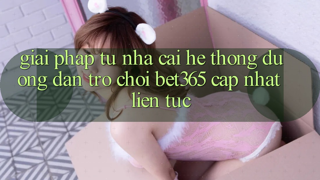 Giải pháp từ nhà cái: Hệ thống Đường dẫn Trò chơi bet365 cập nhật liên tục Giải pháp từ nhà cái: Hệ thống Đường dẫn Trò chơi bet365 cập nhật liên tục