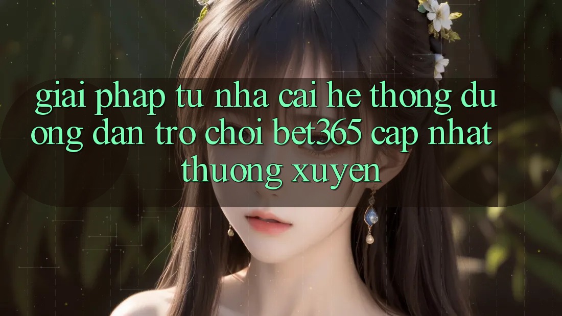 Giải pháp từ nhà cái: Hệ thống Đường dẫn Trò chơi bet365 cập nhật thường xuyên Giải pháp từ nhà cái: Hệ thống Đường dẫn Trò chơi bet365 cập nhật thường xuyên