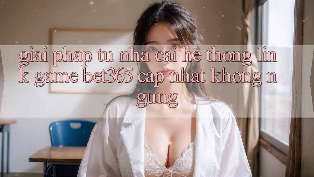 Giải pháp từ nhà cái: Hệ thống Link Game bet365 cập nhật không ngừng Giải pháp từ nhà cái: Hệ thống Link Game bet365 cập nhật không ngừng