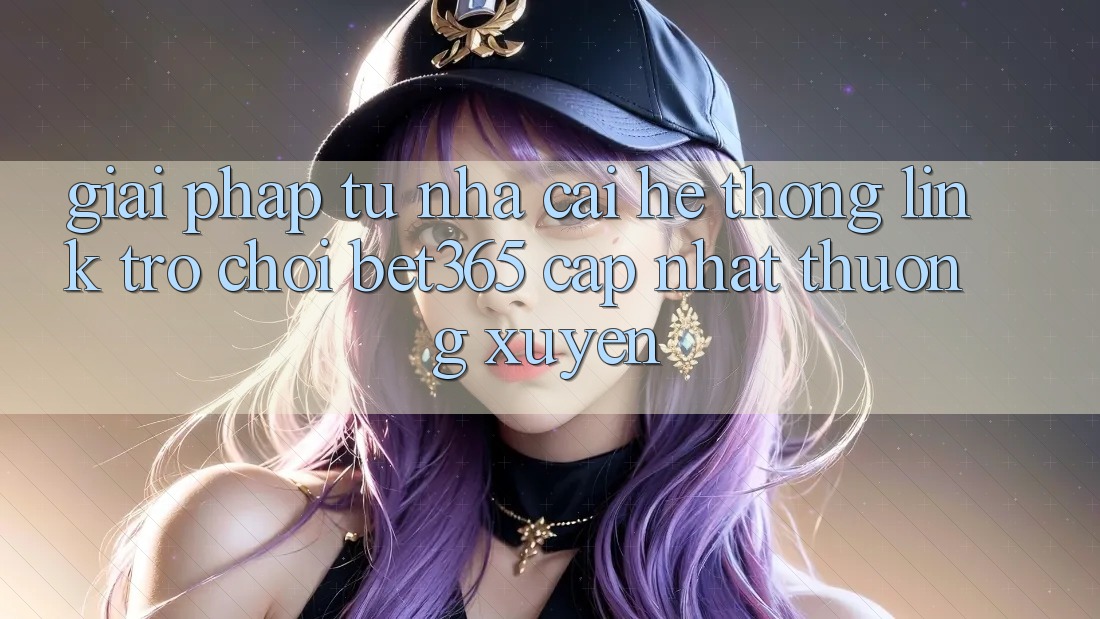 Giải pháp từ nhà cái: Hệ thống Link Trò chơi bet365 cập nhật thường xuyên Giải pháp từ nhà cái: Hệ thống Link Trò chơi bet365 cập nhật thường xuyên