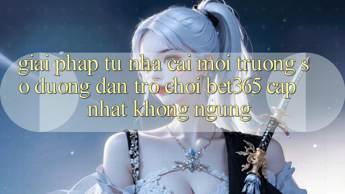 Giải pháp từ nhà cái: Môi trường số Đường dẫn Trò chơi bet365 cập nhật không ngừng Giải pháp từ nhà cái: Môi trường số Đường dẫn Trò chơi bet365 cập nhật không ngừng