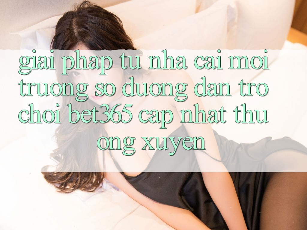 Giải pháp từ nhà cái: Môi trường số Đường dẫn Trò chơi bet365 cập nhật thường xuyên Giải pháp từ nhà cái: Môi trường số Đường dẫn Trò chơi bet365 cập nhật thường xuyên