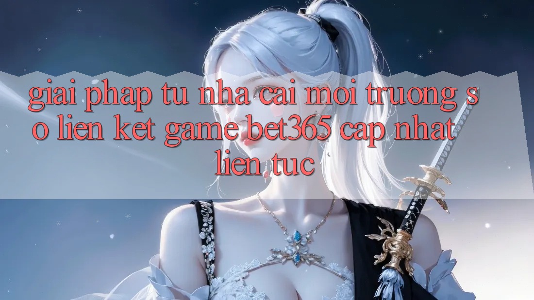 Giải pháp từ nhà cái: Môi trường số Liên kết Game bet365 cập nhật liên tục