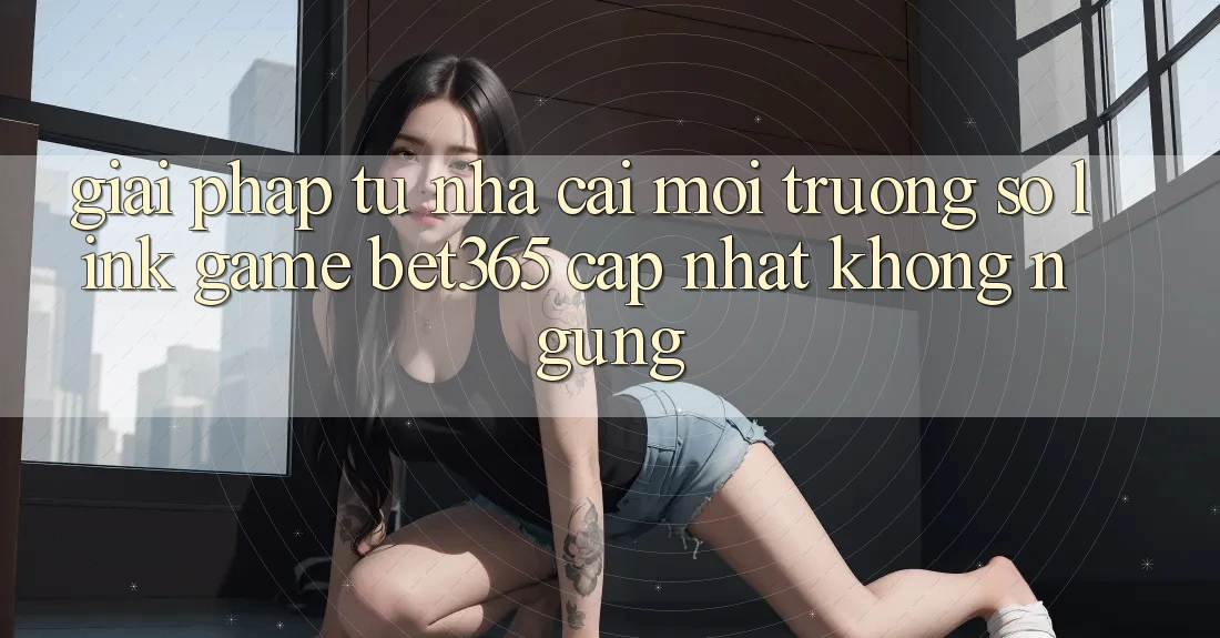 Giải pháp từ nhà cái: Môi trường số Link Game bet365 cập nhật không ngừng Giải pháp từ nhà cái: Môi trường số Link Game bet365 cập nhật không ngừng