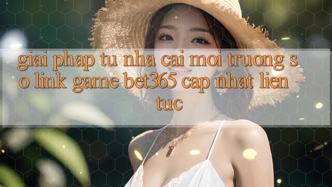 Giải pháp từ nhà cái: Môi trường số Link Game bet365 cập nhật liên tục Giải pháp từ nhà cái: Môi trường số Link Game bet365 cập nhật liên tục
