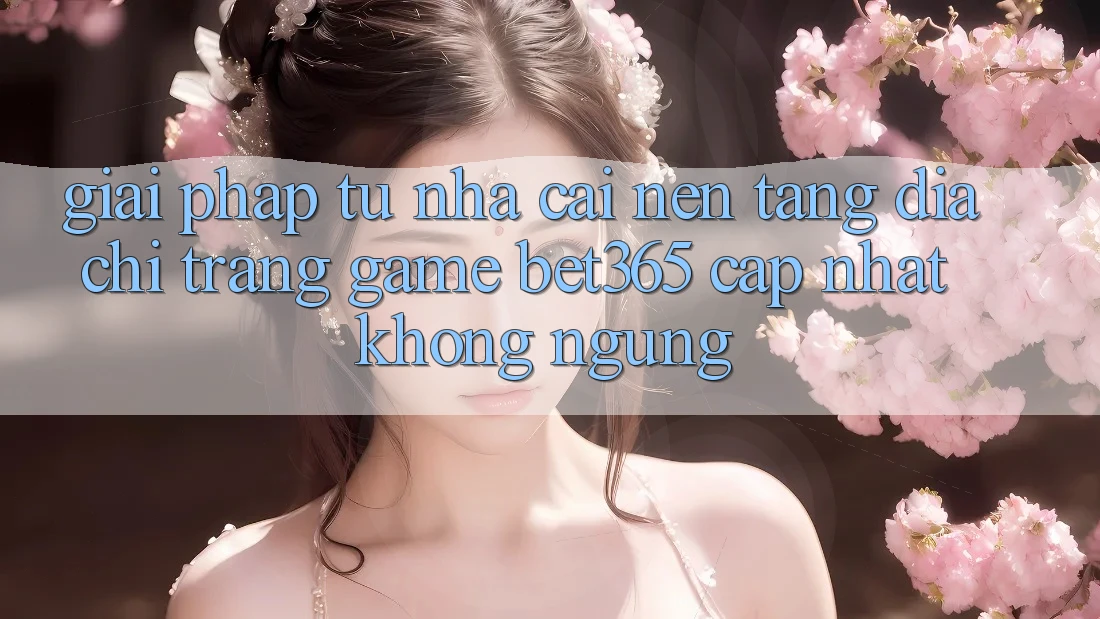 Giải pháp từ nhà cái: Nền tảng Địa chỉ trang Game bet365 cập nhật không ngừng Giải pháp từ nhà cái: Nền tảng Địa chỉ trang Game bet365 cập nhật không ngừng