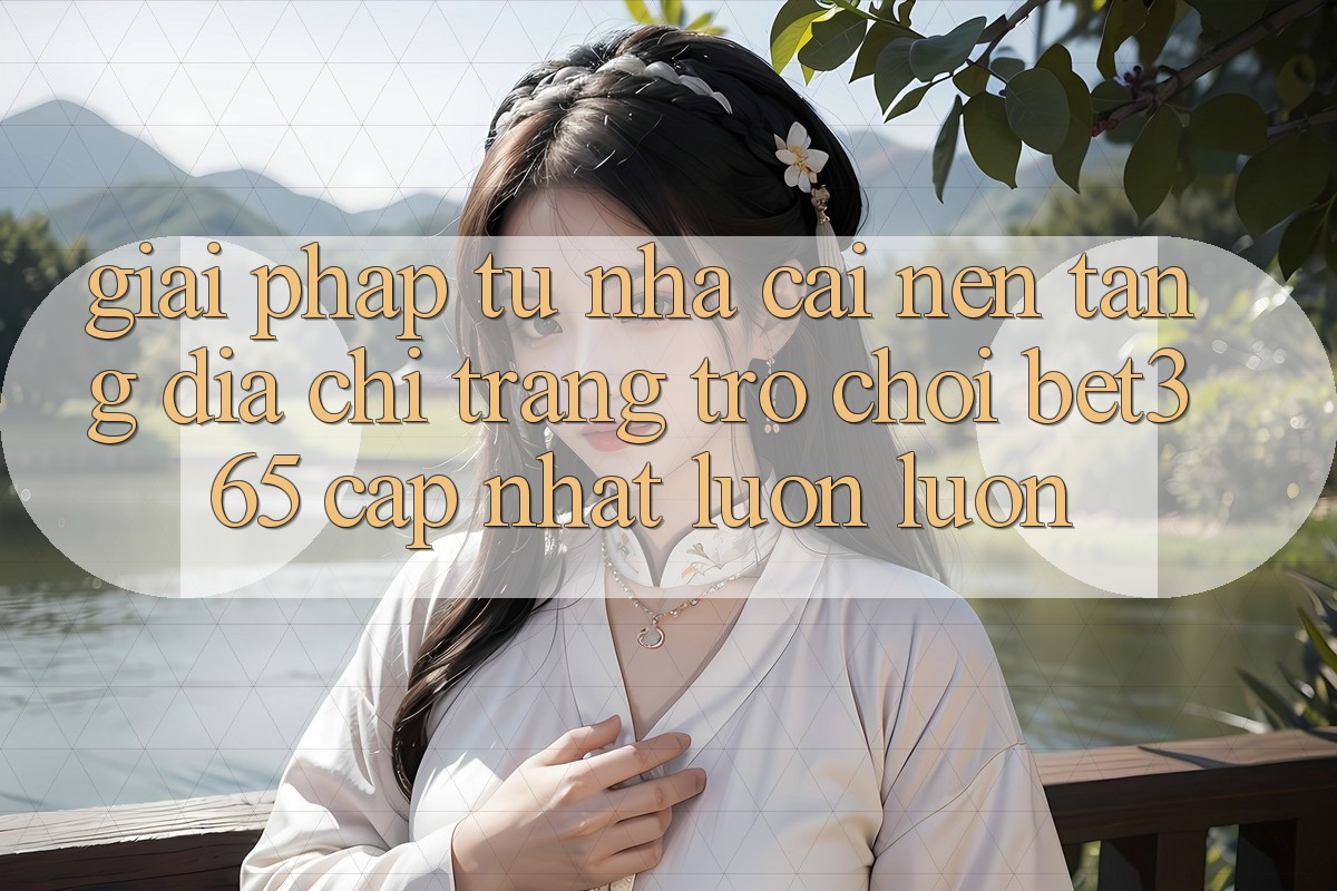 Giải pháp từ nhà cái: Nền tảng Địa chỉ trang Trò chơi bet365 cập nhật luôn luôn Giải pháp từ nhà cái: Nền tảng Địa chỉ trang Trò chơi bet365 cập nhật luôn luôn