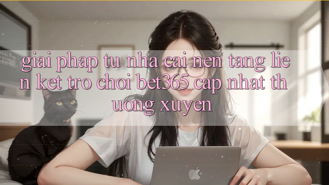 Giải pháp từ nhà cái: Nền tảng Liên kết Trò chơi bet365 cập nhật thường xuyên Giải pháp từ nhà cái: Nền tảng Liên kết Trò chơi bet365 cập nhật thường xuyên