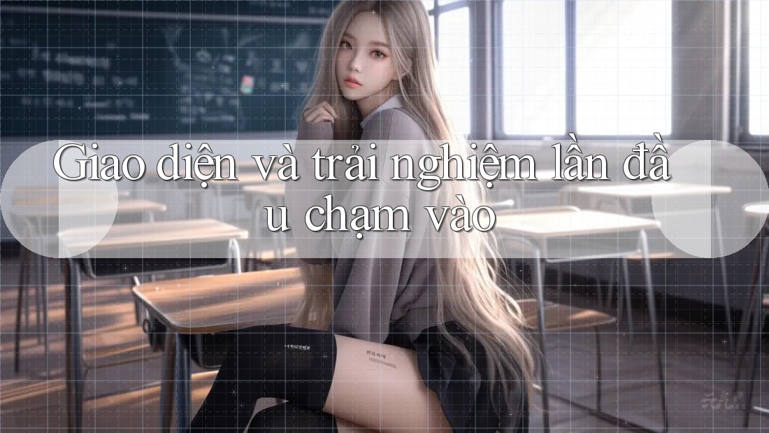 Giao diện và trải nghiệm lần đầu chạm vào Giao diện và trải nghiệm lần đầu chạm vào