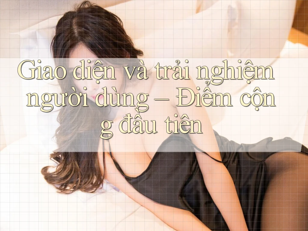 Giao diện và trải nghiệm người dùng – Điểm cộng đầu tiên