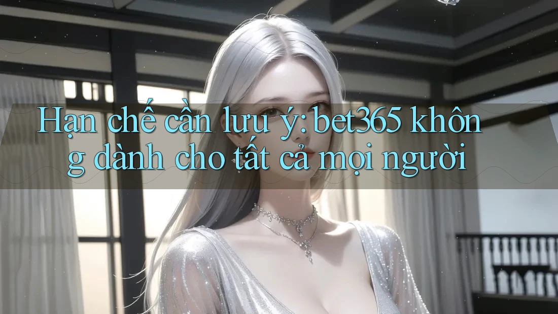 Hạn chế cần lưu ý: bet365 không dành cho tất cả mọi người Hạn chế cần lưu ý: bet365 không dành cho tất cả mọi người