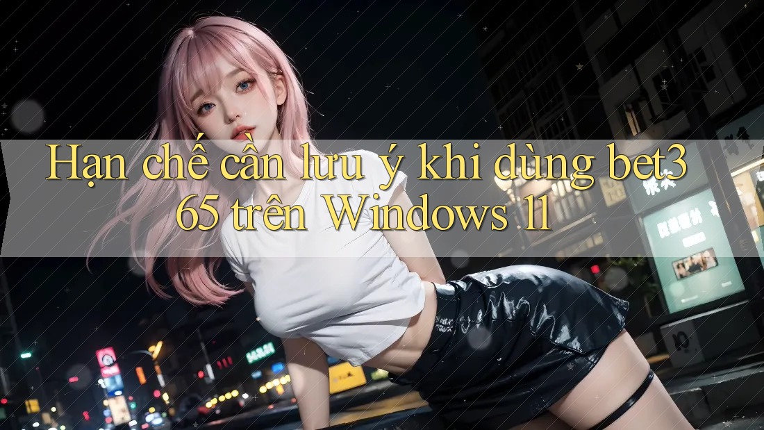 Hạn chế cần lưu ý khi dùng bet365 trên Windows 11 Hạn chế cần lưu ý khi dùng bet365 trên Windows 11