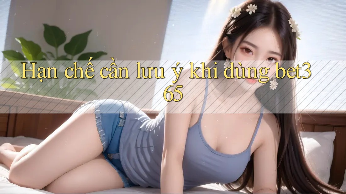 Hạn chế cần lưu ý khi dùng bet365
