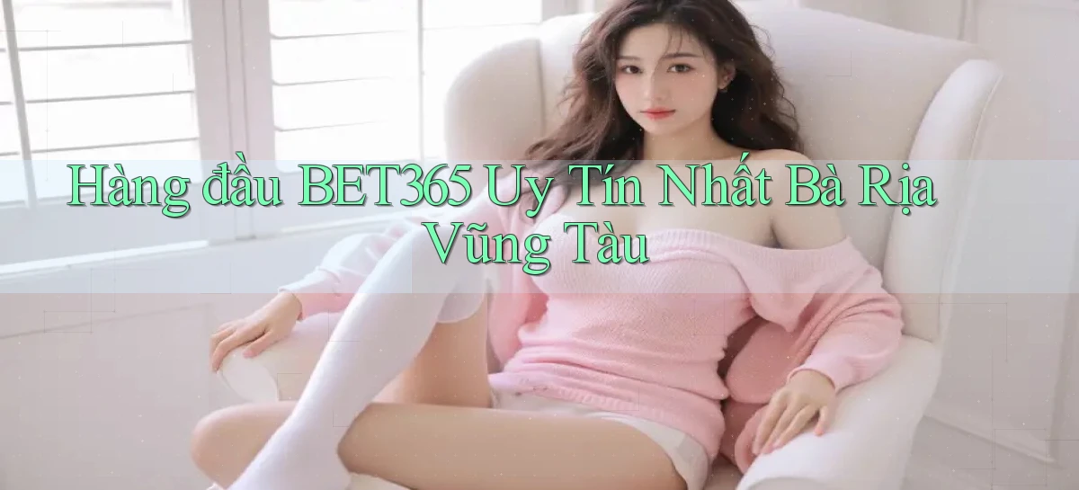 hàng đầu bet365 uy tín nhất Bà Rịa   Vũng Tàu