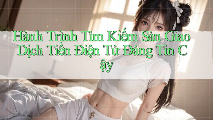 Hành Trình Tìm Kiếm Sàn Giao Dịch Tiền Điện Tử Đáng Tin Cậy Hành Trình Tìm Kiếm Sàn Giao Dịch Tiền Điện Tử Đáng Tin Cậy