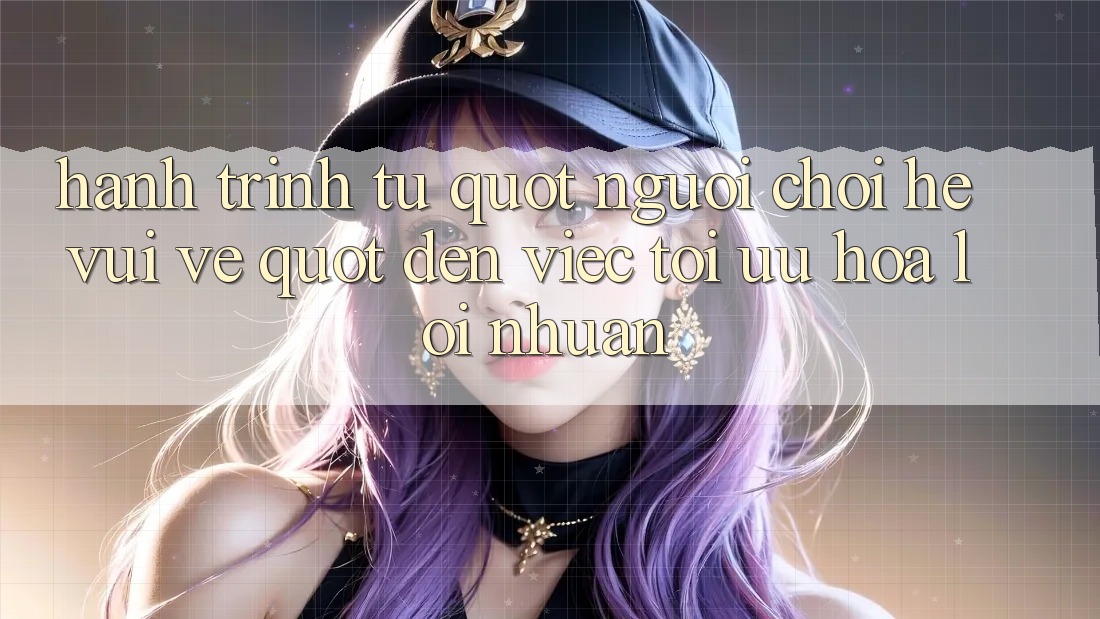 Hành trình từ " người chơi hệ vui vẻ" đến việc tối ưu hóa lợi nhuận Hành trình từ " người chơi hệ vui vẻ" đến việc tối ưu hóa lợi nhuận