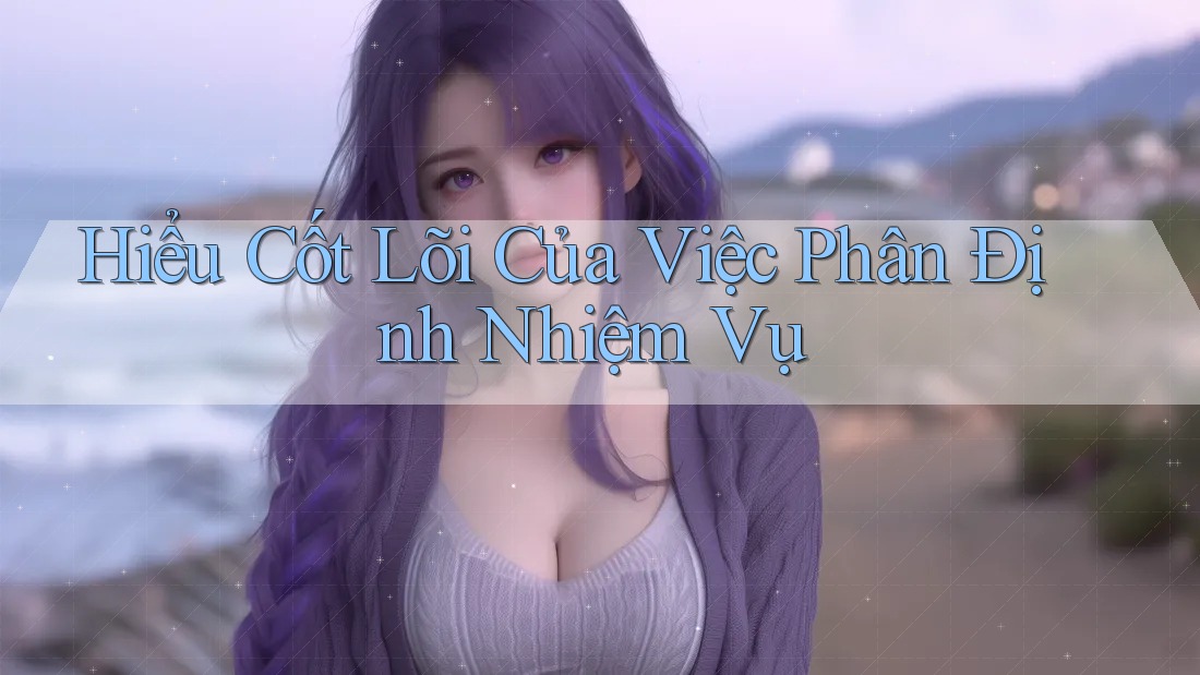 Hiểu Cốt Lõi Của Việc Phân Định Nhiệm Vụ