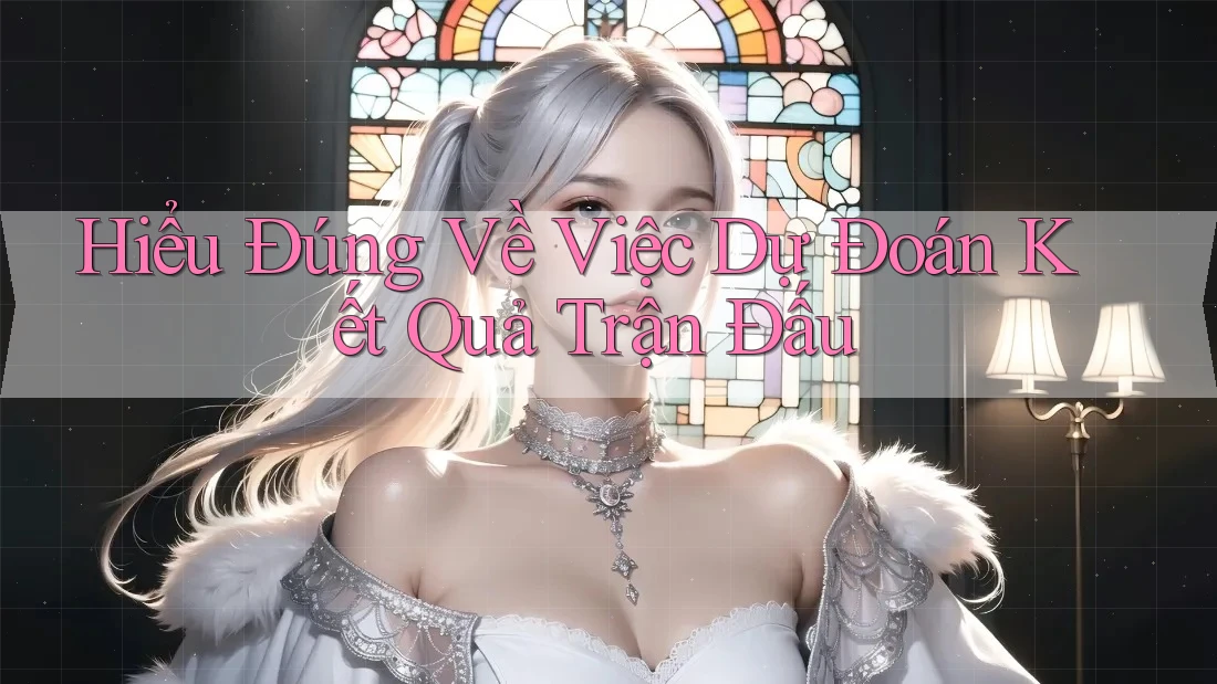 Hiểu Đúng Về Việc Dự Đoán Kết Quả Trận Đấu Hiểu Đúng Về Việc Dự Đoán Kết Quả Trận Đấu
