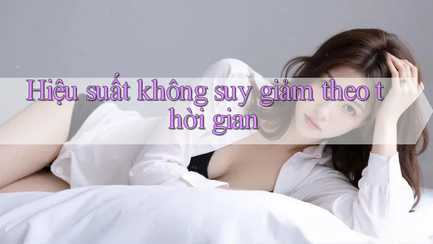 Hiệu suất không suy giảm theo thời gian Hiệu suất không suy giảm theo thời gian