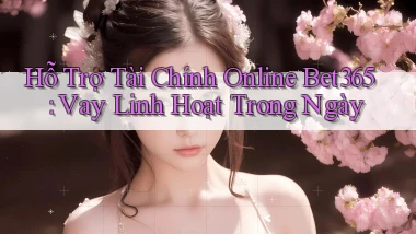 hỗ trợ tài chính online bet365 vay linh hoạt trong ngày