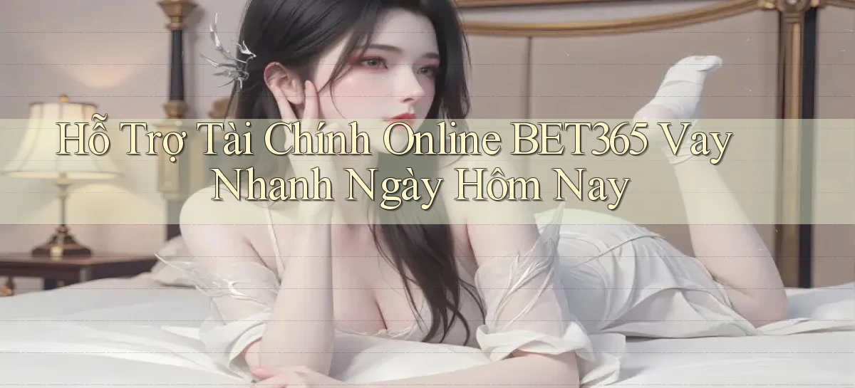 hỗ trợ tài chính online bet365 vay nhanh ngày hôm nay