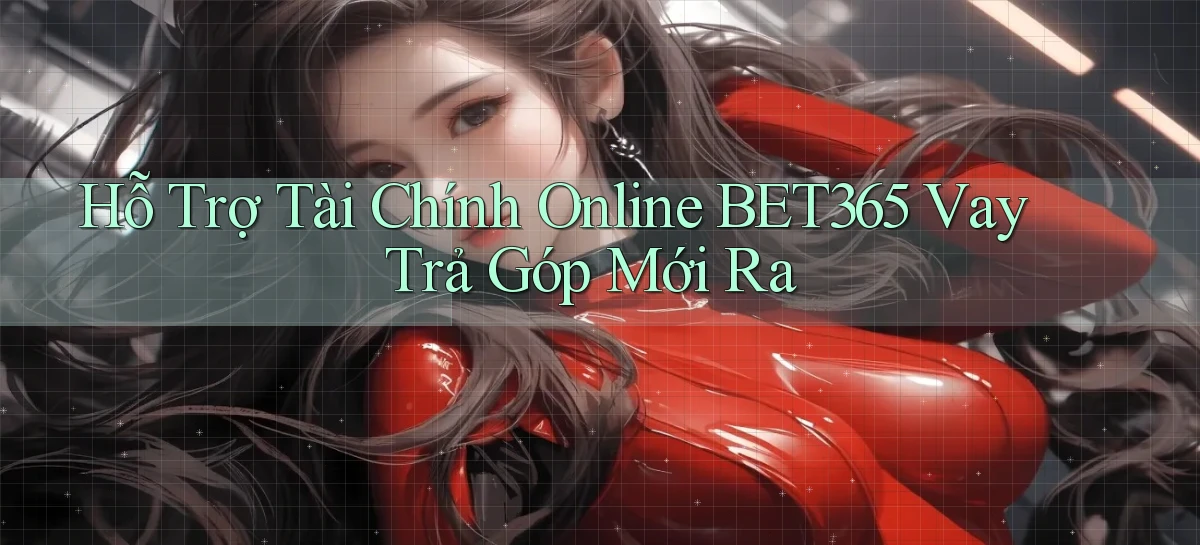 hỗ trợ tài chính online bet365 vay trả góp mới ra