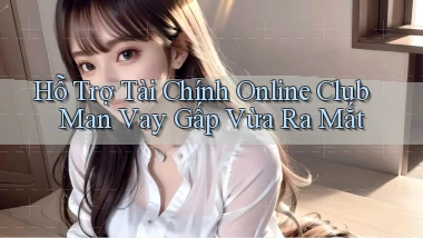 hỗ trợ tài chính online club man vay gấp vừa ra mắt