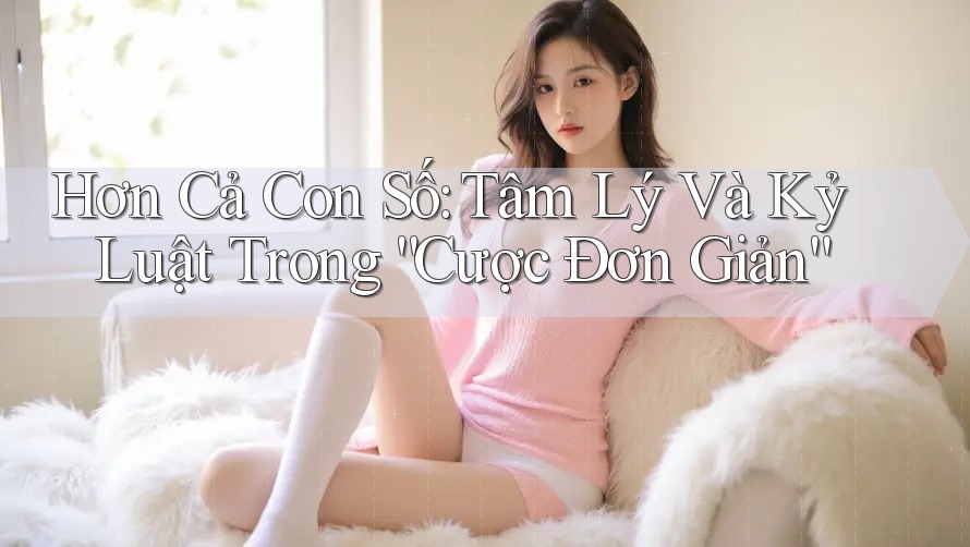 Hơn Cả Con Số: Tâm Lý Và Kỷ Luật Trong “Cược Đơn Giản” Hơn Cả Con Số: Tâm Lý Và Kỷ Luật Trong “Cược Đơn Giản”