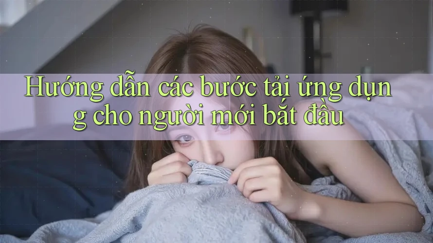 Hướng dẫn các bước tải ứng dụng cho người mới bắt đầu Hướng dẫn các bước tải ứng dụng cho người mới bắt đầu