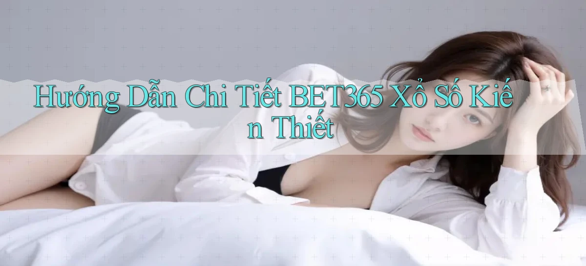 hướng dẫn chi tiết bet365 xổ số kiến thiết