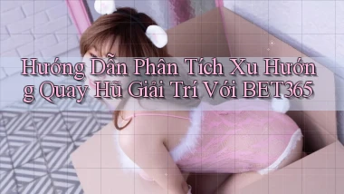 hướng dẫn phân tích xu hướng quay hũ giải trí với bet365