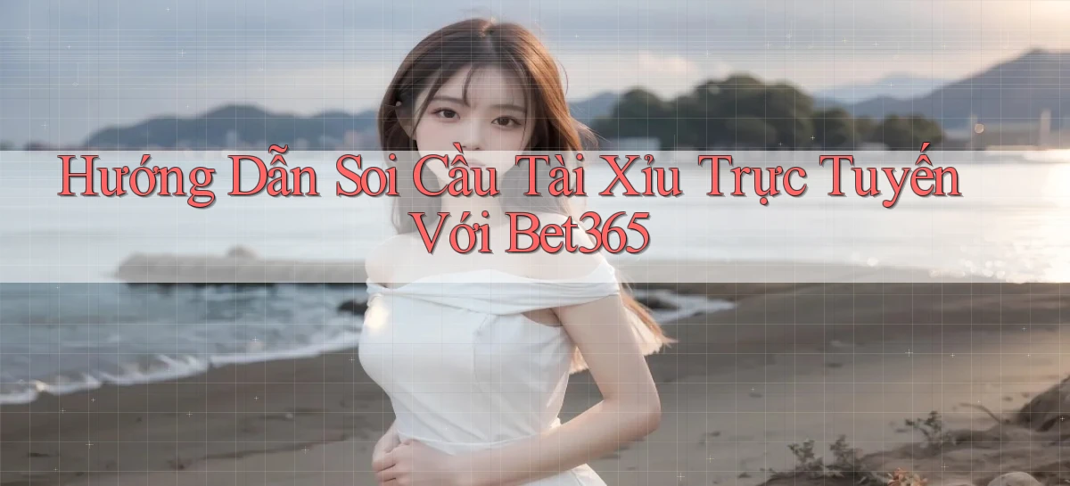 hướng dẫn soi cầu tài xỉu trực tuyến với bet365