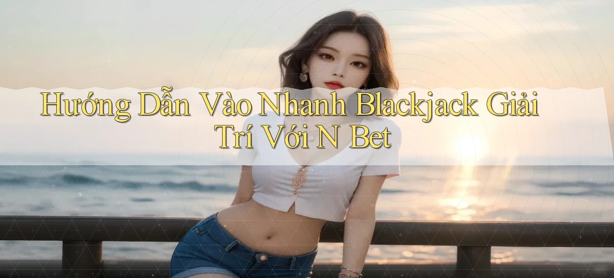 hướng dẫn vào nhanh blackjack giải trí với n bet