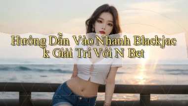 hướng dẫn vào nhanh blackjack giải trí với n bet