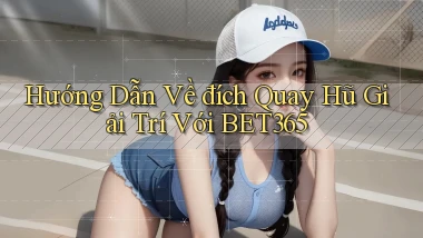 hướng dẫn về đích quay hũ giải trí với bet365